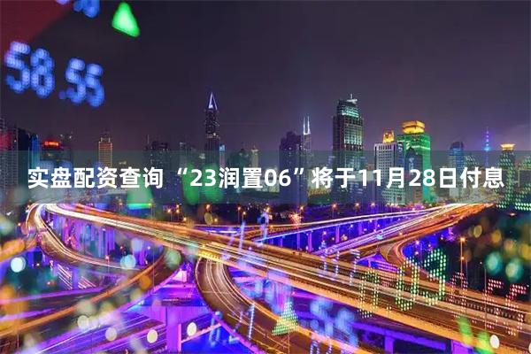 实盘配资查询 “23润置06”将于11月28日付息